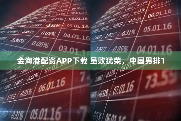 金海港配资APP下载 虽败犹荣，中国男排1