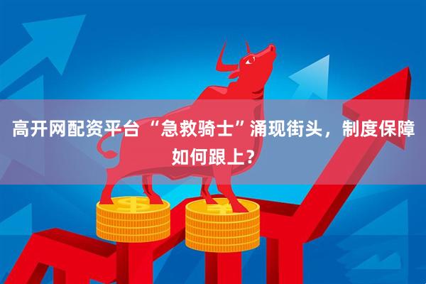 高开网配资平台 “急救骑士”涌现街头，制度保障如何跟上？