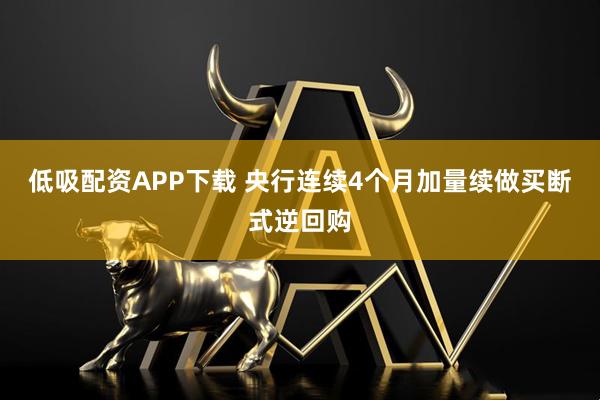 低吸配资APP下载 央行连续4个月加量续做买断式逆回购