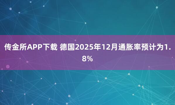 传金所APP下载 德国2025年12月通胀率预计为1.8%