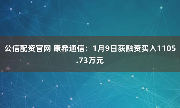 公信配资官网 康希通信：1月9日获融资买入1105.73万元