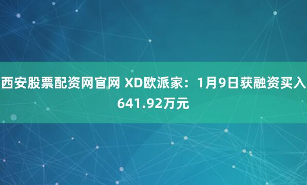 西安股票配资网官网 XD欧派家：1月9日获融资买入641.92万元