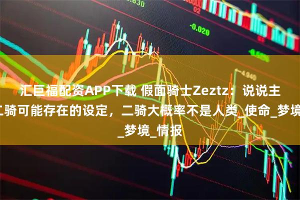 汇巨福配资APP下载 假面骑士Zeztz：说说主骑和二骑可能存在的设定，二骑大概率不是人类_使命_梦境_情报