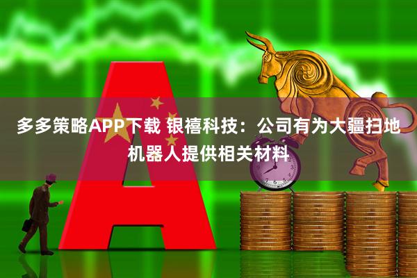 多多策略APP下载 银禧科技：公司有为大疆扫地机器人提供相关材料