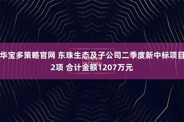 华宝多策略官网 东珠生态及子公司二季度新中标项目2项 合计金额1207万元