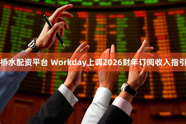 桥水配资平台 Workday上调2026财年订阅收入指引