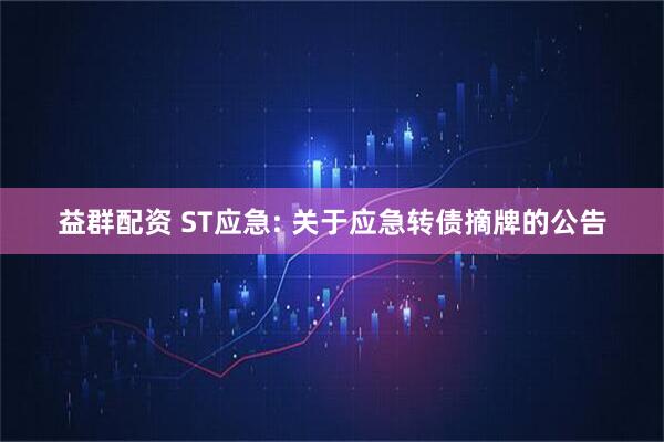 益群配资 ST应急: 关于应急转债摘牌的公告