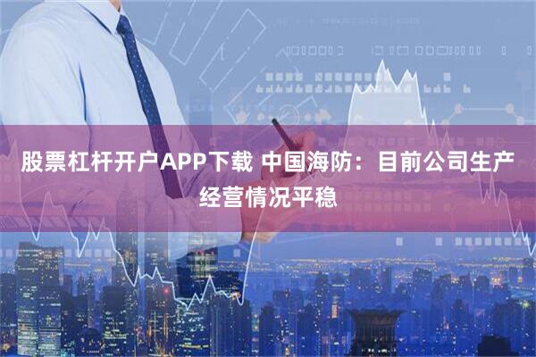 股票杠杆开户APP下载 中国海防：目前公司生产经营情况平稳